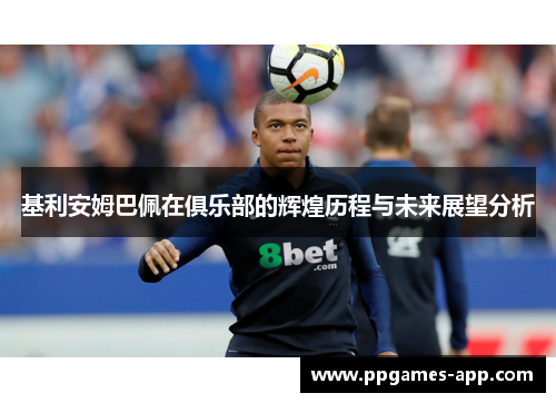 基利安姆巴佩在俱乐部的辉煌历程与未来展望分析