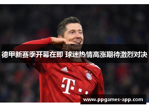 德甲新赛季开幕在即 球迷热情高涨期待激烈对决