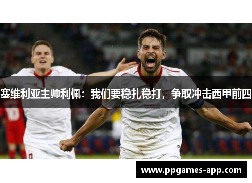 塞维利亚主帅利佩：我们要稳扎稳打，争取冲击西甲前四