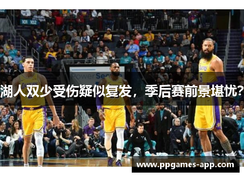 湖人双少受伤疑似复发，季后赛前景堪忧？