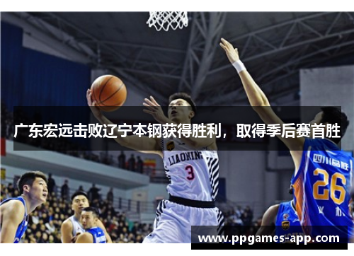 广东宏远击败辽宁本钢获得胜利，取得季后赛首胜