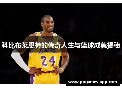 科比布莱恩特的传奇人生与篮球成就揭秘