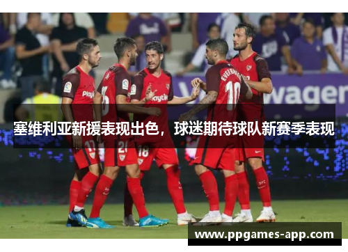 塞维利亚新援表现出色，球迷期待球队新赛季表现