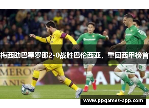 梅西助巴塞罗那2-0战胜巴伦西亚，重回西甲榜首