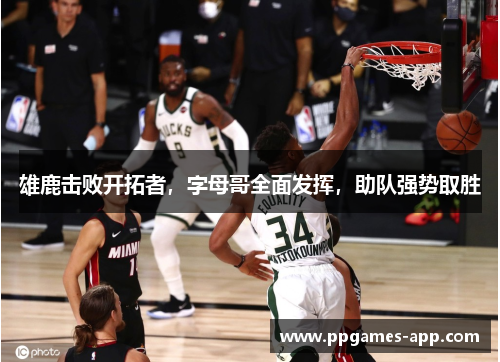 雄鹿击败开拓者，字母哥全面发挥，助队强势取胜