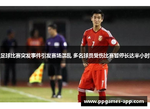 足球比赛突发事件引发赛场混乱 多名球员受伤比赛暂停长达半小时