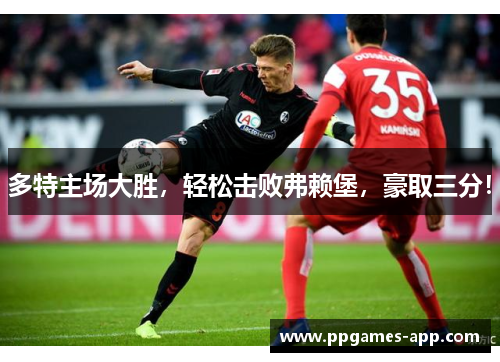 多特主场大胜，轻松击败弗赖堡，豪取三分！