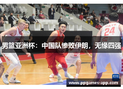 男篮亚洲杯：中国队惨败伊朗，无缘四强