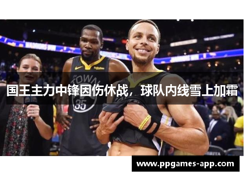国王主力中锋因伤休战，球队内线雪上加霜