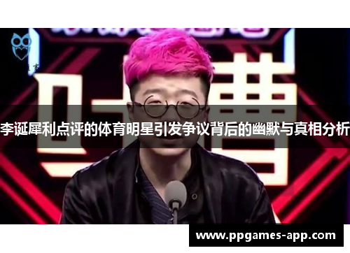 李诞犀利点评的体育明星引发争议背后的幽默与真相分析