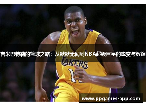 吉米巴特勒的篮球之路：从默默无闻到NBA超级巨星的蜕变与辉煌
