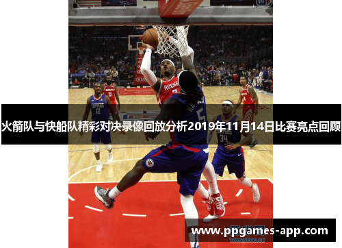 火箭队与快船队精彩对决录像回放分析2019年11月14日比赛亮点回顾