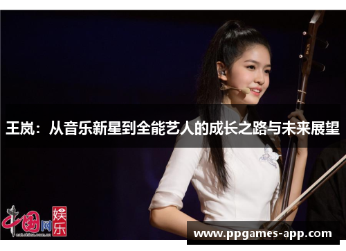 王岚：从音乐新星到全能艺人的成长之路与未来展望