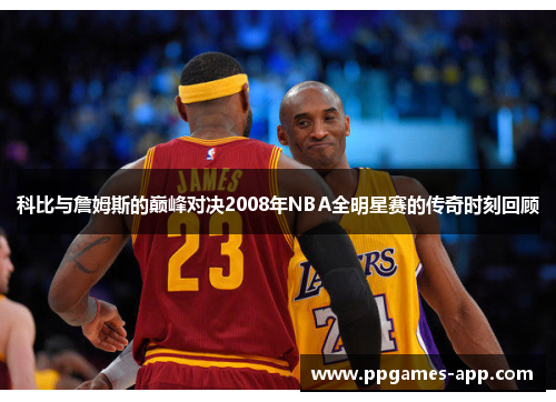 科比与詹姆斯的巅峰对决2008年NBA全明星赛的传奇时刻回顾