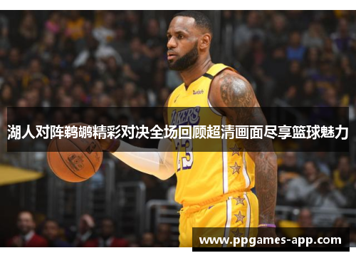 湖人对阵鹈鹕精彩对决全场回顾超清画面尽享篮球魅力