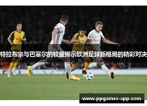 特拉布宗与巴塞尔的较量揭示欧洲足球新格局的精彩对决