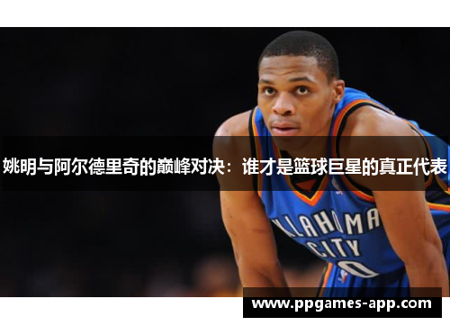姚明与阿尔德里奇的巅峰对决：谁才是篮球巨星的真正代表